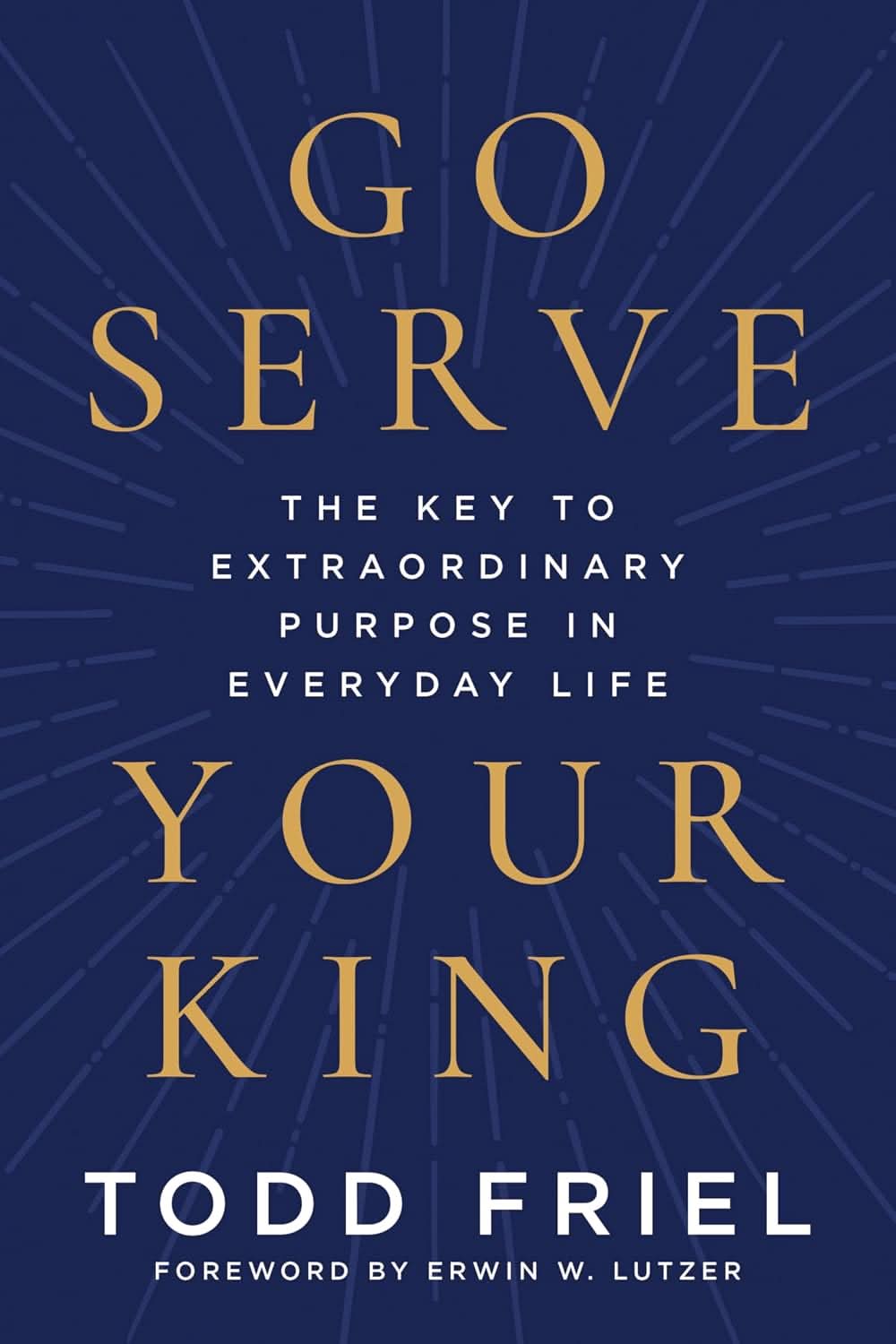 9780063432284-go-serve-your-king-the-key-to-extraordinary-purpose-in-everyday-life-todd-friel