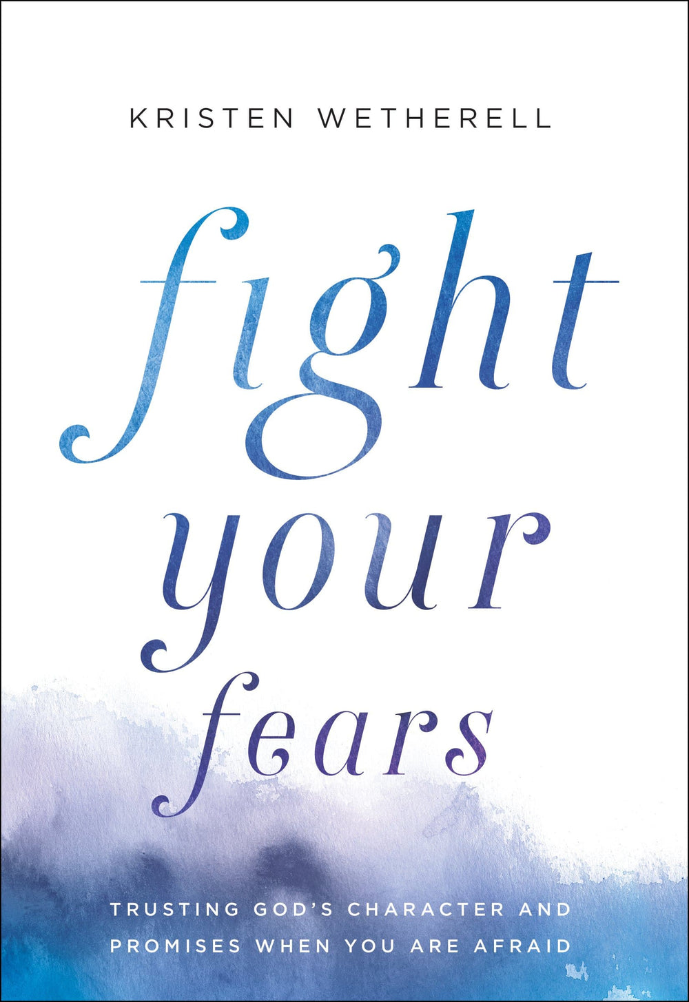 9780764234378-fight-your-fears-trusting-god-s-character-and-promises-when-you-are-afraid-kristen-wetherell