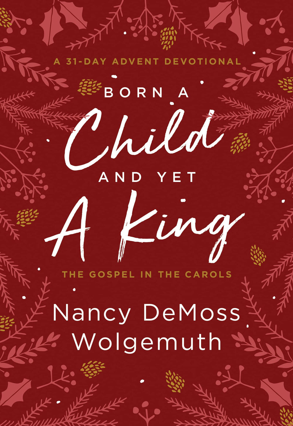 9780802428172-born-a-child-and-yet-a-king-the-gospel-in-the-carols-an-advent-devotional-nancy-demoss-wolgemuth