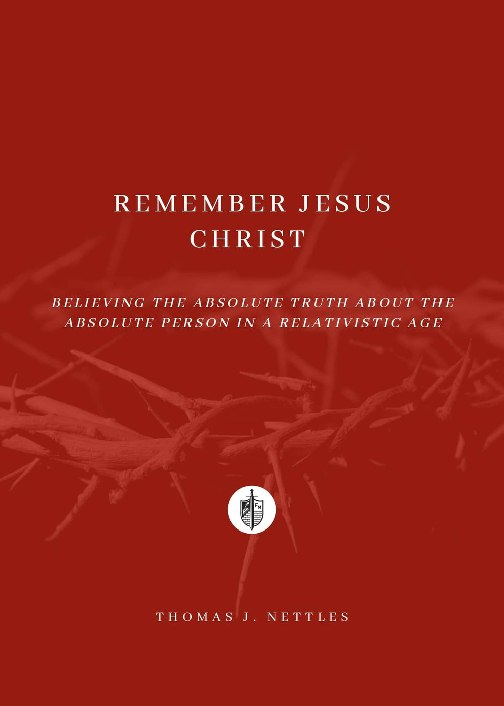9780965495598-remember-jesus-christ-believing-the-absolute-truth-about-the-absolute-person-in-a-relativistic-age-thomas-j-nettles