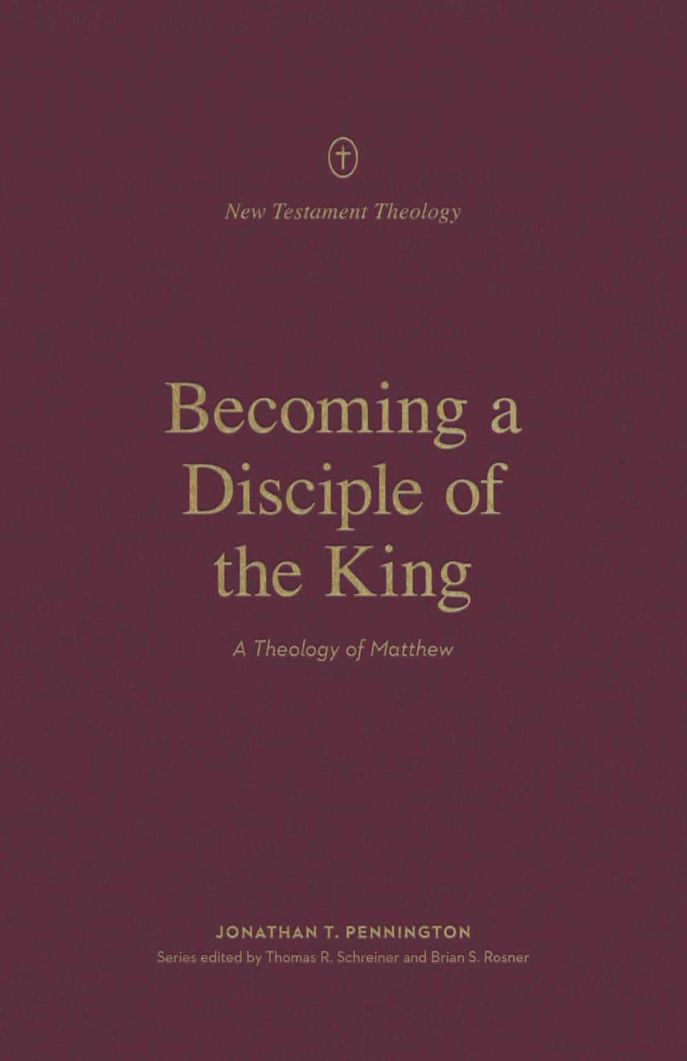 9781433578427-becoming-a-disciple-of-the-king-a-theology-of-matthew-jonathan-t-pennington