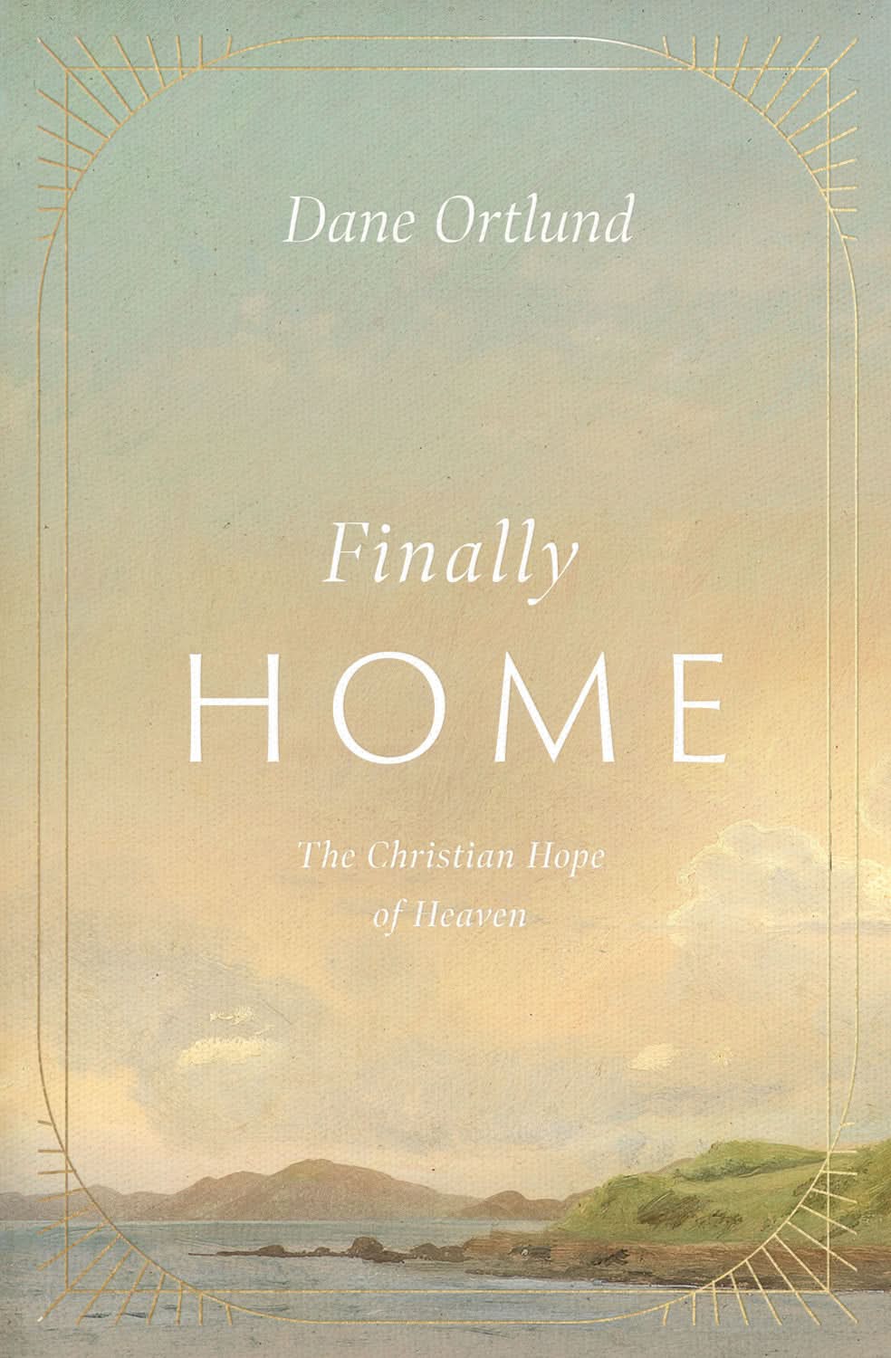 9781433591259-finally-home-the-christian-hope-of-heaven-dane-ortlund