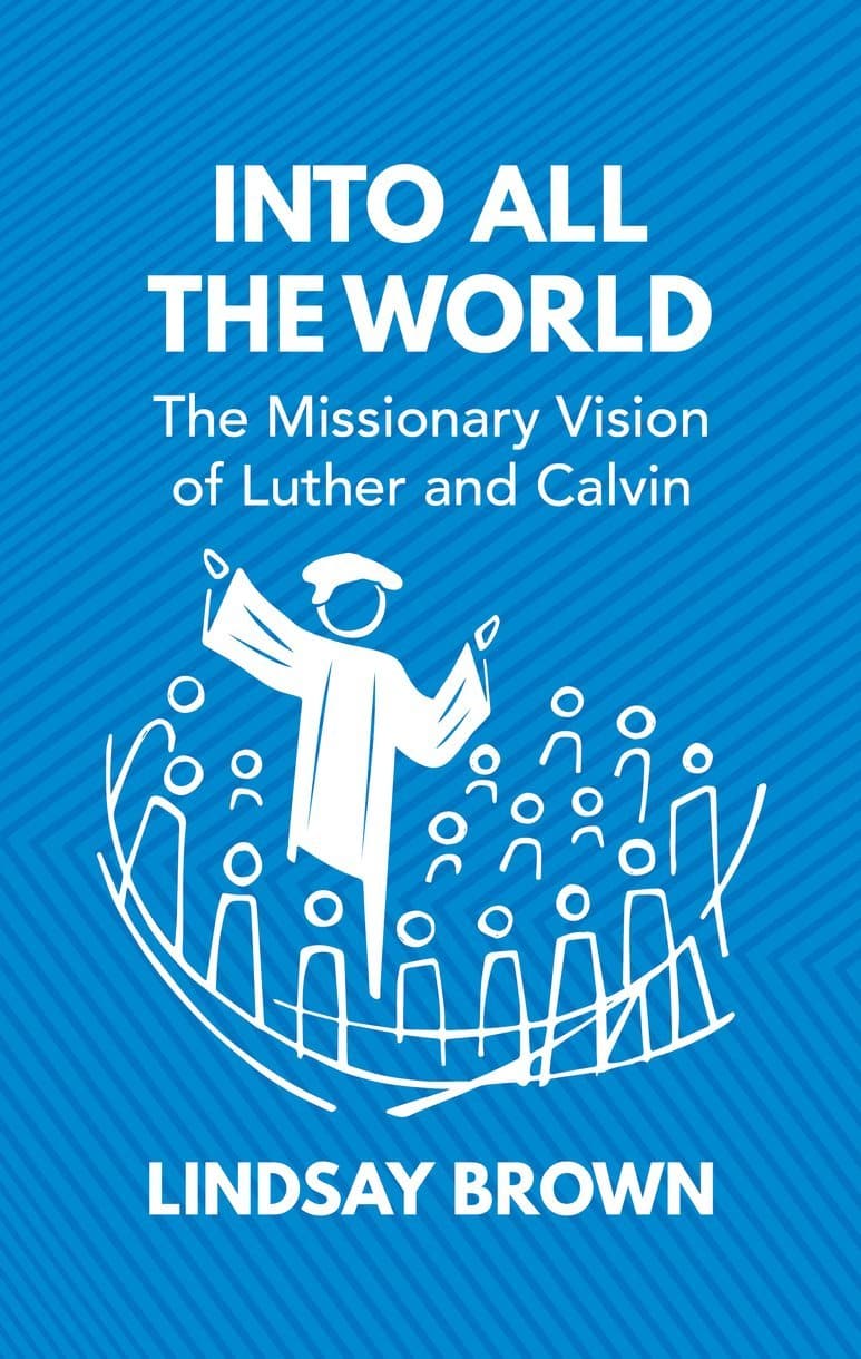 9781527104228-into-all-the-world-the-missionary-vision-of-luther-and-calvin-lindsay-brown