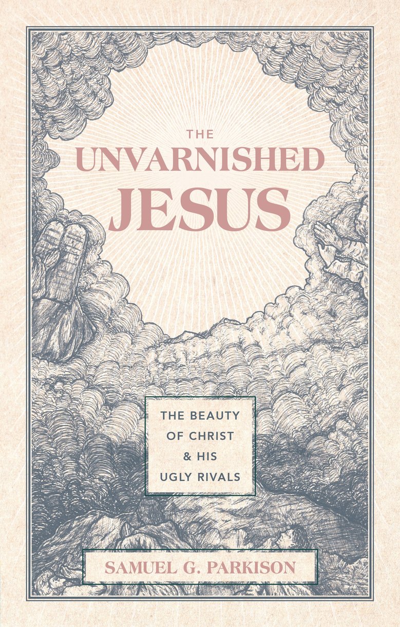 9781527112223-unvarnished-jesus-the-the-beauty-of-christ-and-his-ugly-rivals-samuel-g-parkison