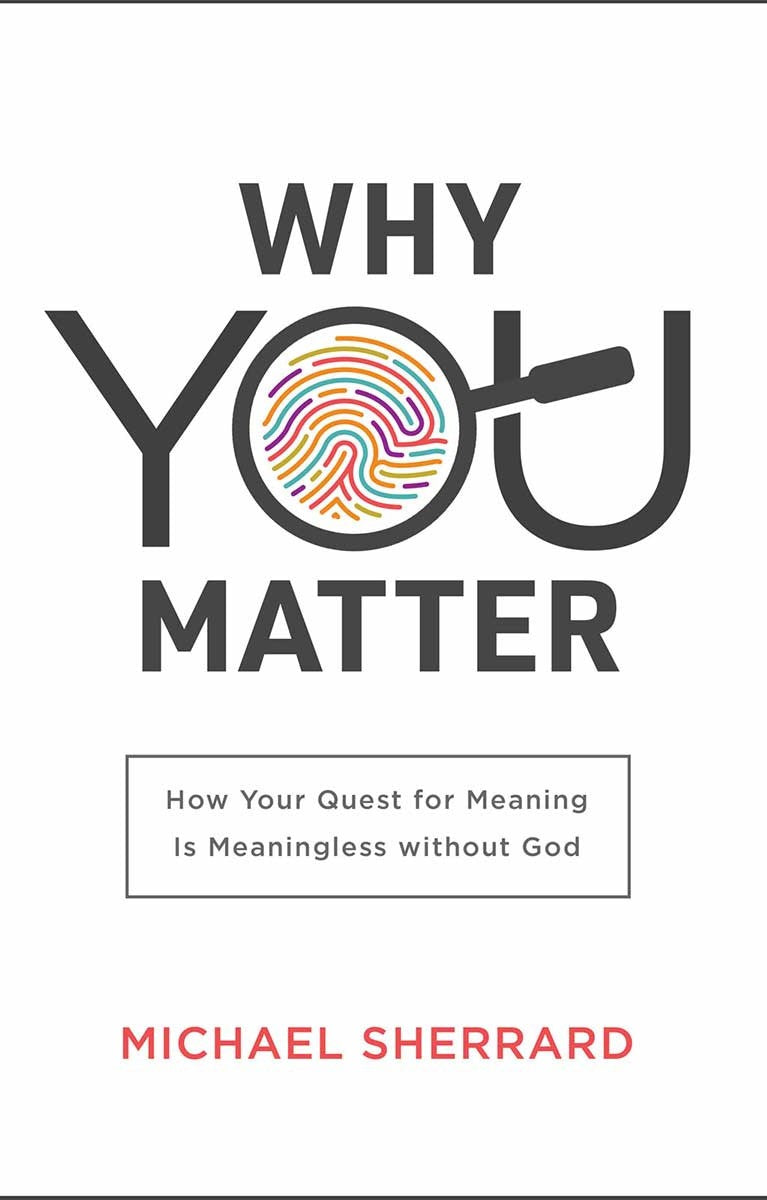 9781540900364-why-you-matter-how-your-quest-for-meaning-is-meaningless-without-god-michael-sherrard