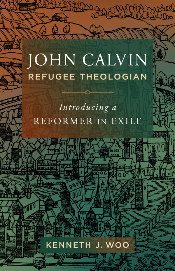 9781540963055-john-calvin-refugee-theologian-introducing-a-reformer-in-exile-kenneth-j-woo