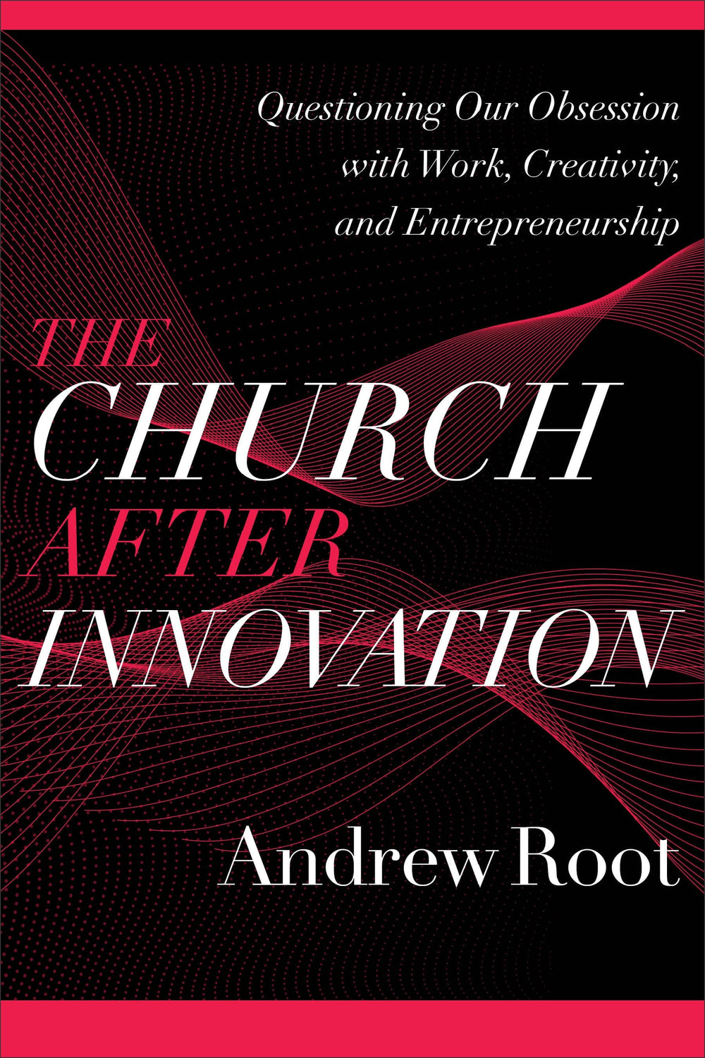 9781540964823-church-after-innovation-the-questioning-our-obsession-with-work-creativity-and-entrepreneurship-andrew-root