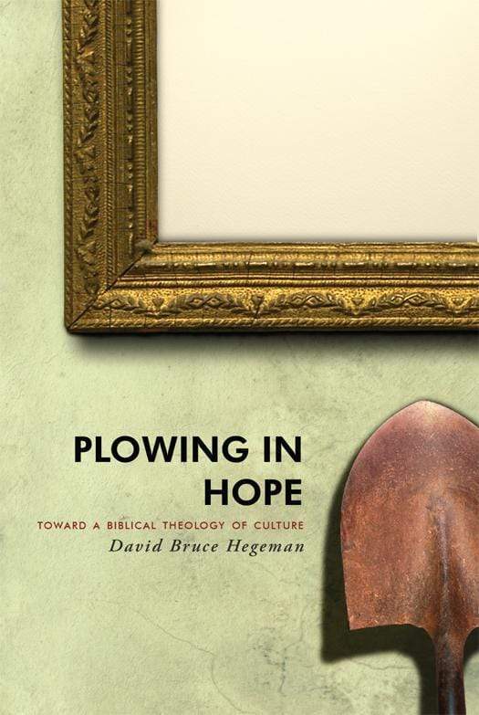 9781591280491-plowing-in-hope-towards-a-biblical-theology-of-culture-david-hegeman