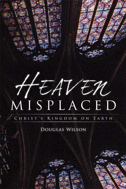 9781591280835-heaven-misplaced-christs-kingdom-on-earth-douglas-wilson