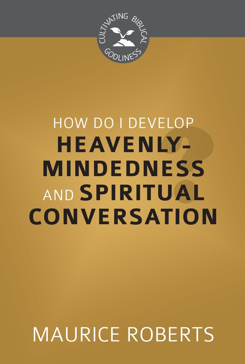 9781601786067-Roberts_Maurice_Heavenly_Mindedness_and_Spiritual_Conversation_cover