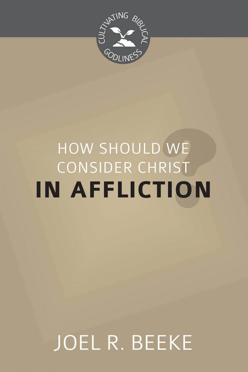 9781601786098_How_Should_We_Consider_Christ_in_Affliction_cover-beeke