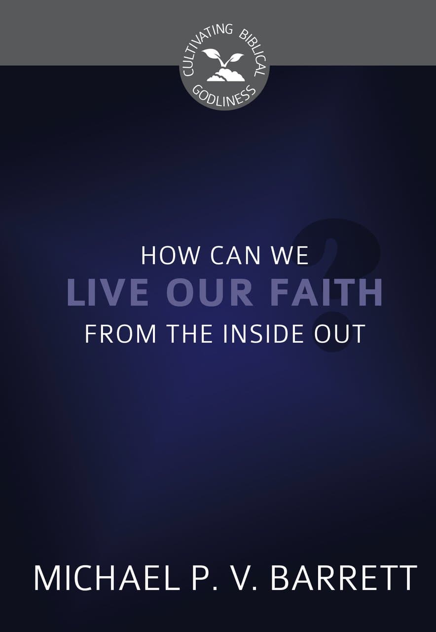 9781601786401-cgb-how-can-we-live-our-faith-from-the-inside-out-michael-barrett