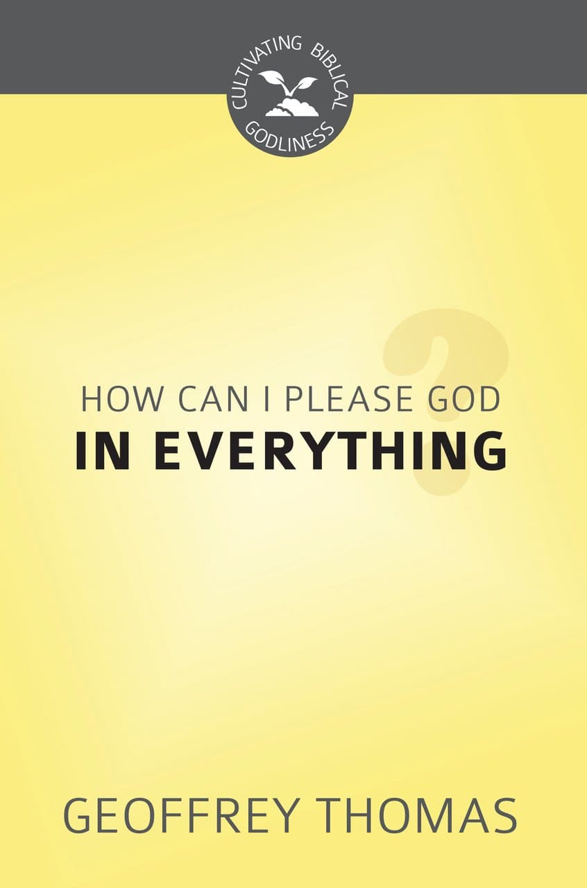 9781601786982-cbg-how-can-i-aim-to-please-god-in-everything-geoffrey-thomas