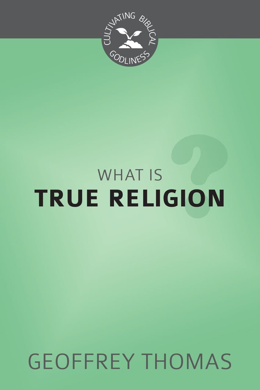 9781601788184-cbg-what-is-true-religion-geoffrey-thomas