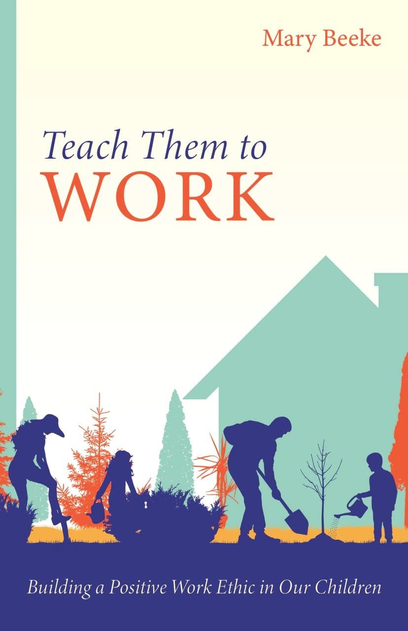 9781601788764-teach-them-to-work-building-a-positive-work-ethic-in-our-children-mary-beeke