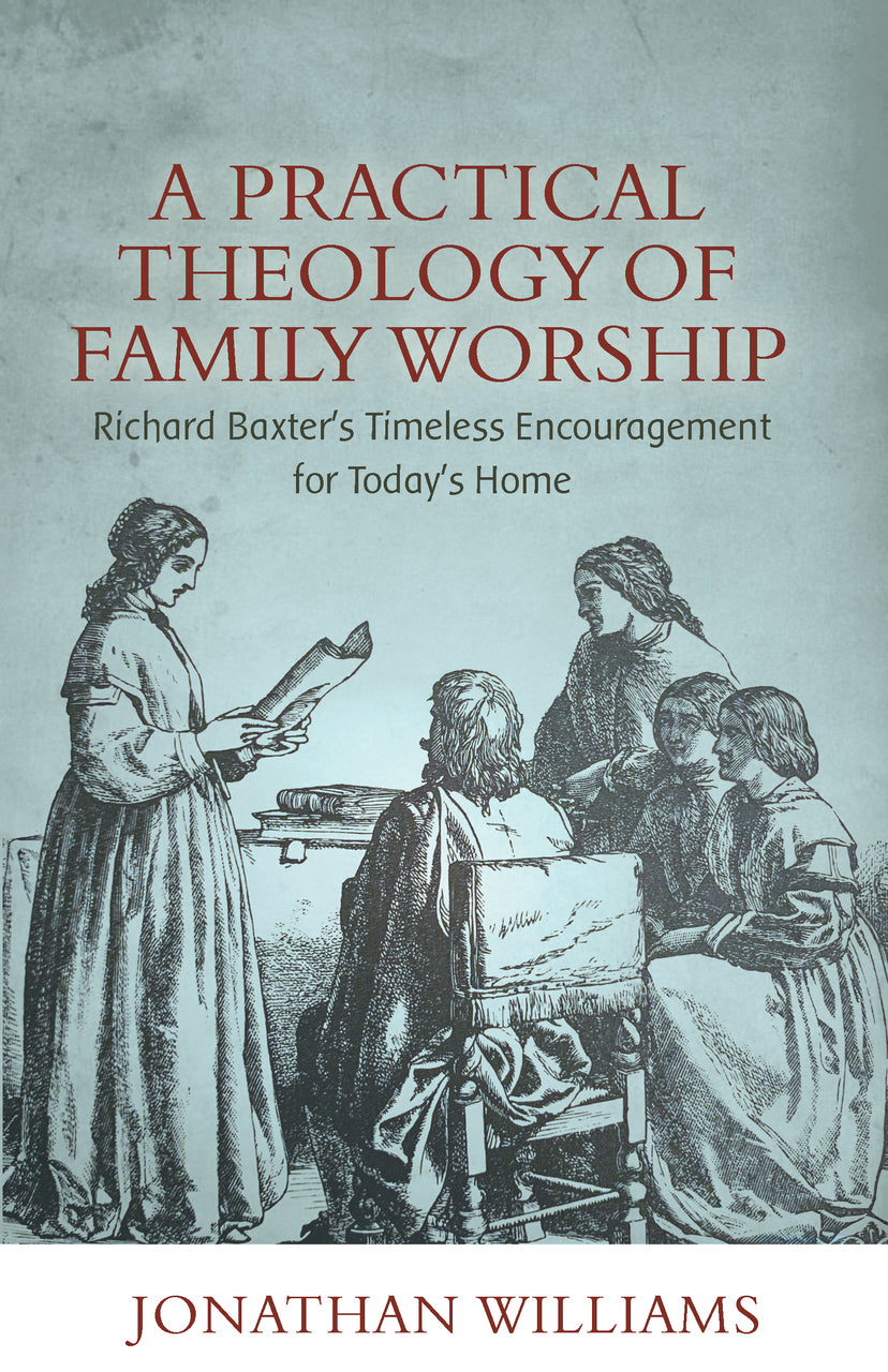 9781601788856-practical-theology-of-family-worship-a-richard-baxters-timeless-encouragement-for-todays-home-jonathan-williams