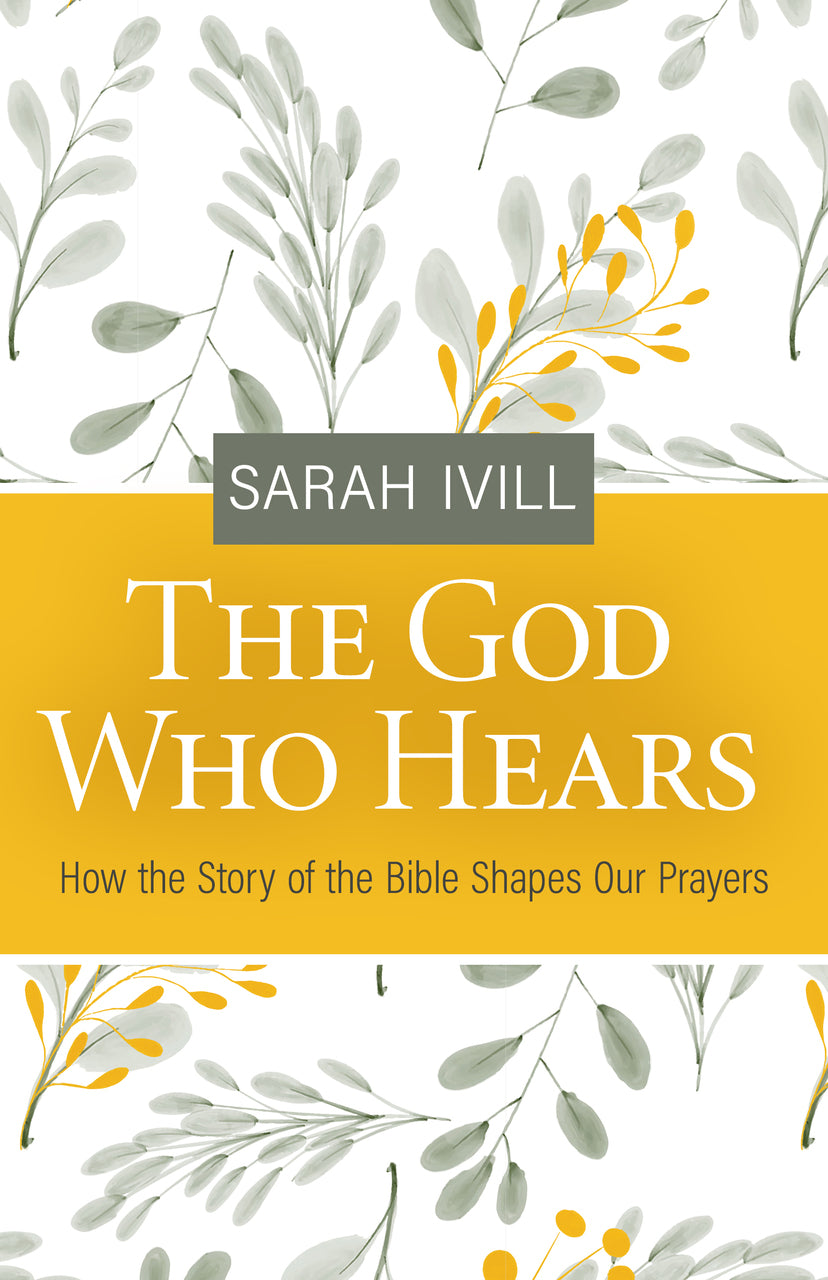 9781601789167-god-who-hears-the-how-the-story-of-the-bible-shapes-our-prayers-sarah-ivill