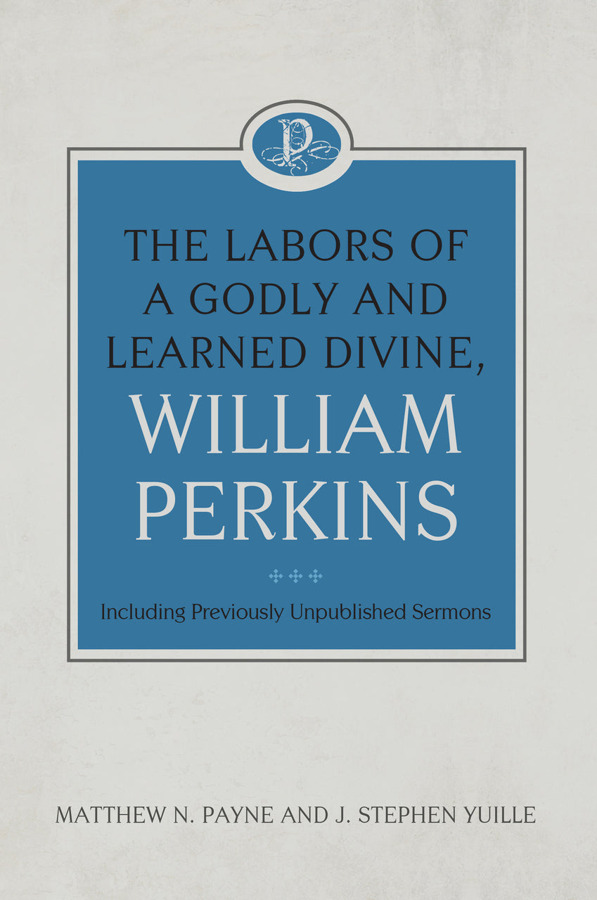 9781601789471-labors-of-a-godly-and-learned-divine-the-william-perkins-william-perkins-matthew-n-payne-j-stephen-yuille2
