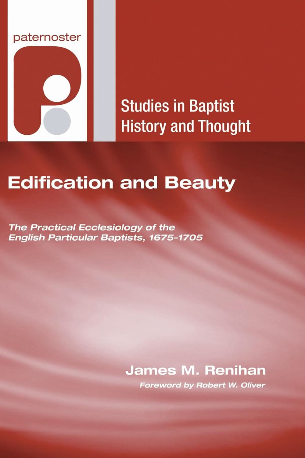 9781606084816-edification-and-beauty-the-practical-ecclesiology-of-the-english-particular-baptists-1675-1705-james-m-renihan