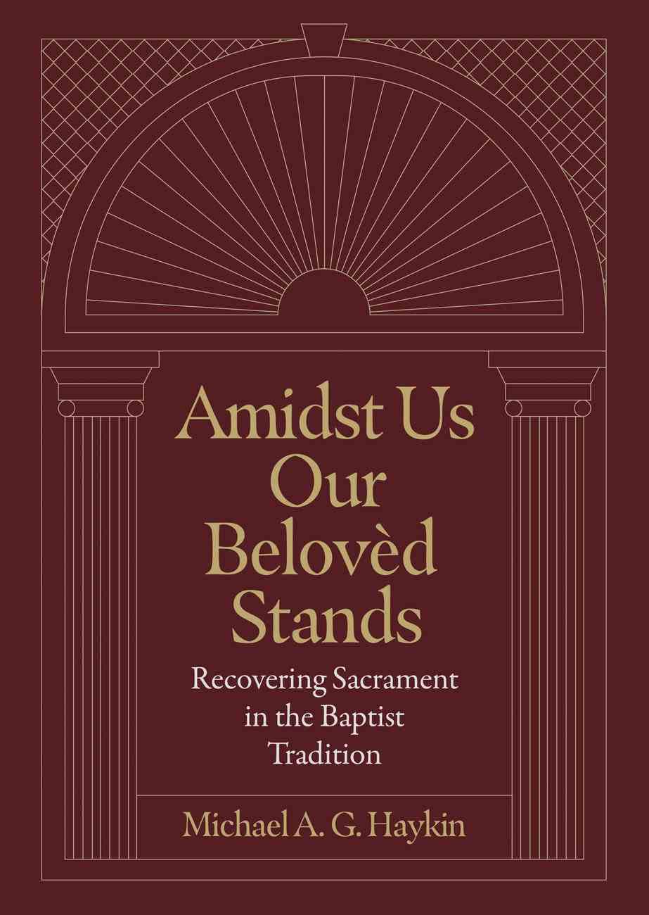 9781683595854-amidst-us-our-beloved-stands-recovering-sacrament-in-the-baptist-tradition-michael-a-g-haykin