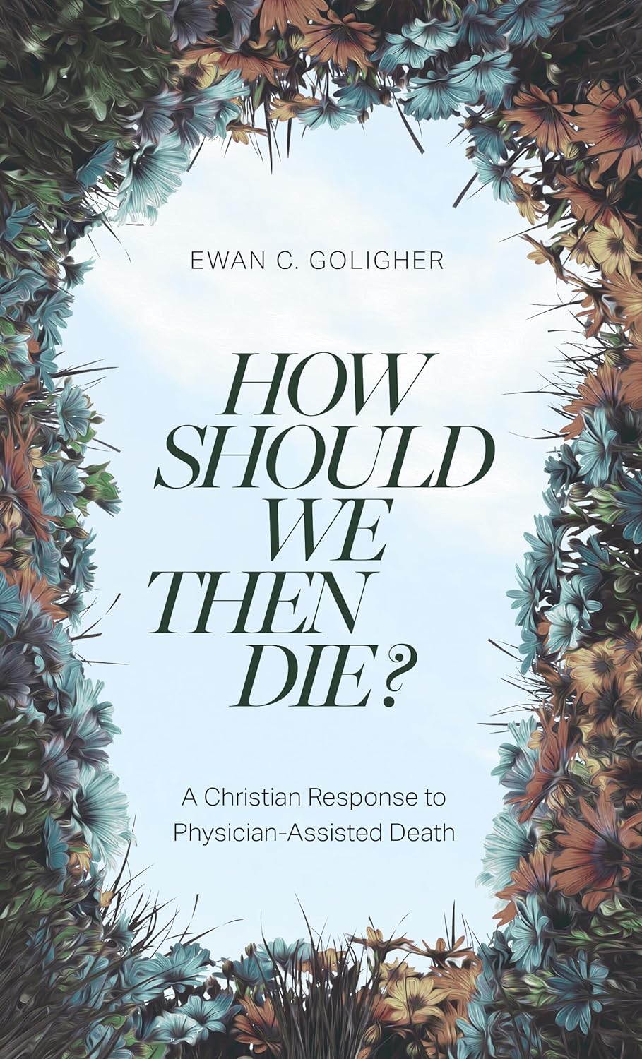 9781683597476-how-should-we-then-die-a-christian-response-to-physician-assisted-death-ewan-c-goligher
