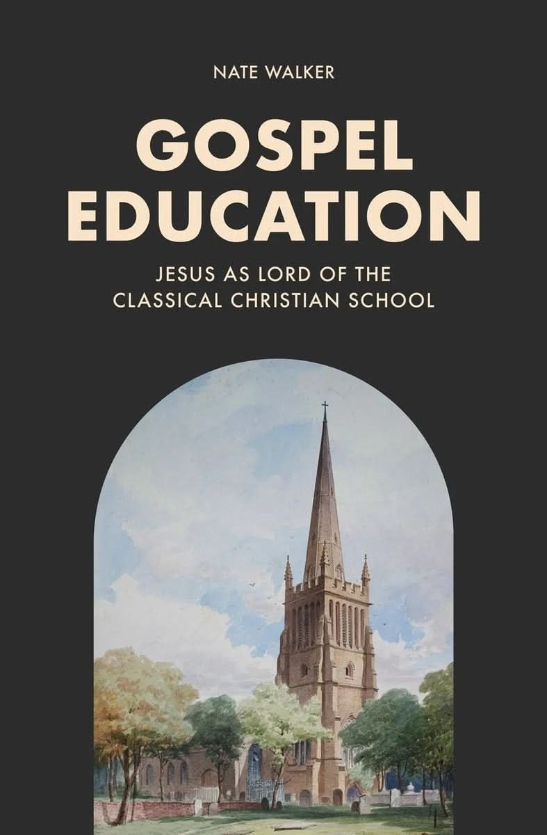 9781683598763-gospel-education-jesus-as-lord-of-the-classical-christian-school-nate-walker