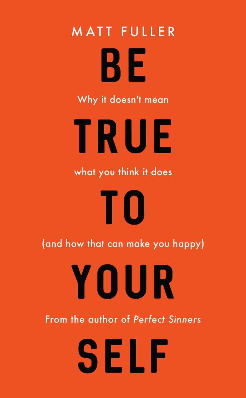 9781784982911-be-true-to-yourself-why-it-doesnt-mean-what-you-think-it-does-and-how-that-can-make-you-happy-matt-fuller