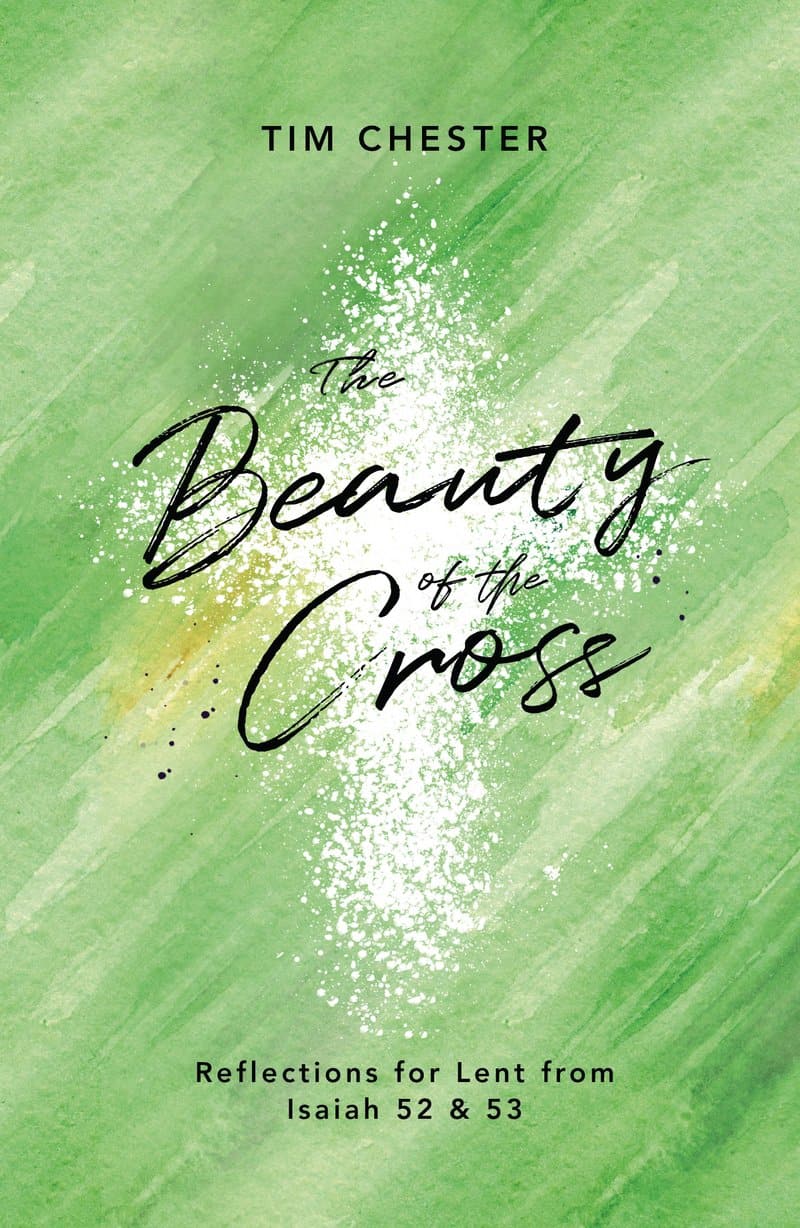 9781784983710-beauty-of-the-cross-the-reflections-for-lent-from-Isaiah-52-53-tim-chester