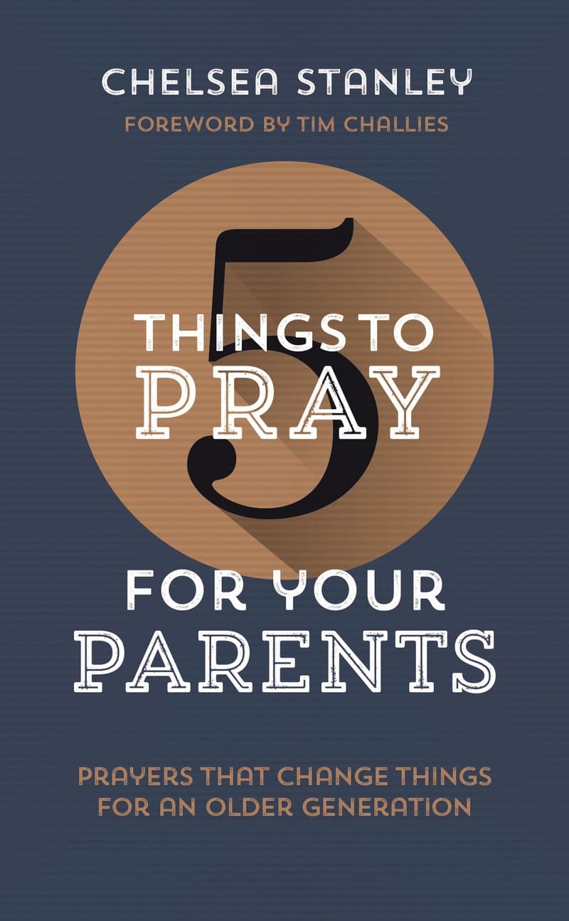 9781784986285-5-things-to-pray-for-your-parents-chelsea-stanley-and-tim-challies