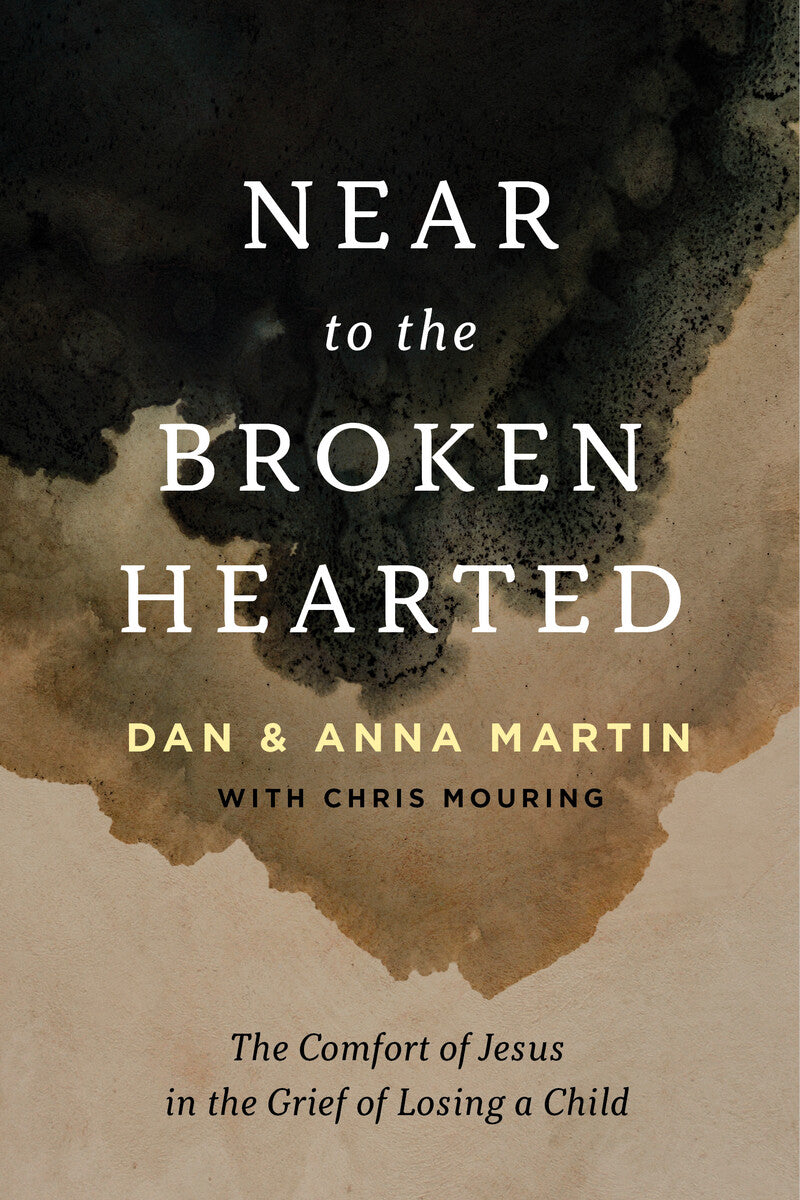 9781784988555-near-to-the-broken-hearted-the-comfort-of-jesus-in-the-grief-of-losing-a-child-dan-martin-anna-martin-with-chris-mouring