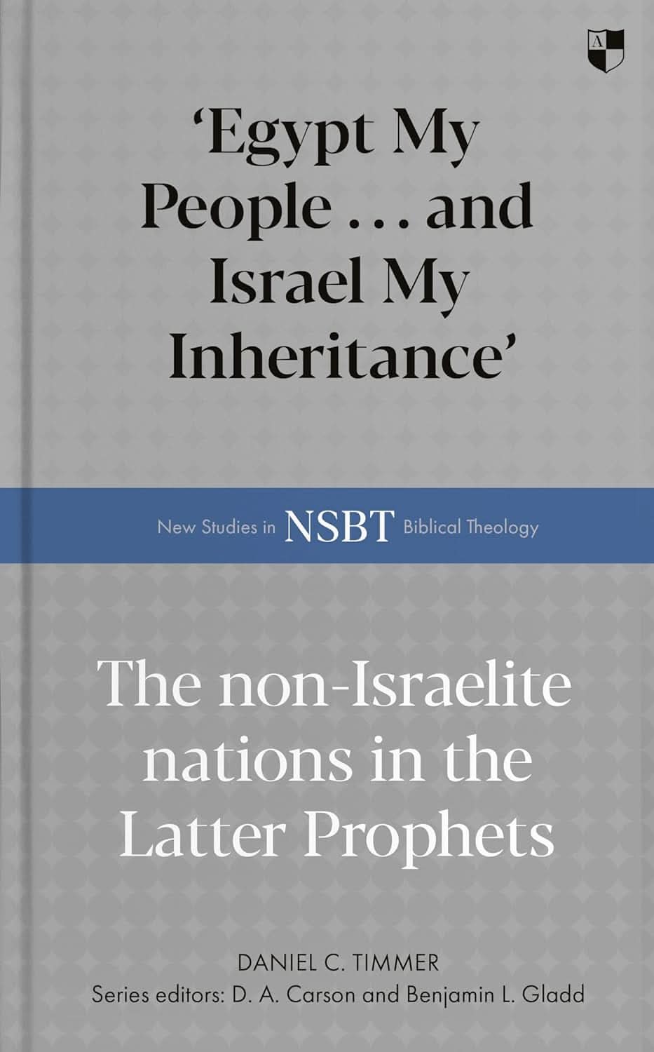9781789745788-nsbt-egypt-my-people-and-israel-my-inheritance-the-non-israelite-nations-in-the-latter-prophets-daniel-c-timmer