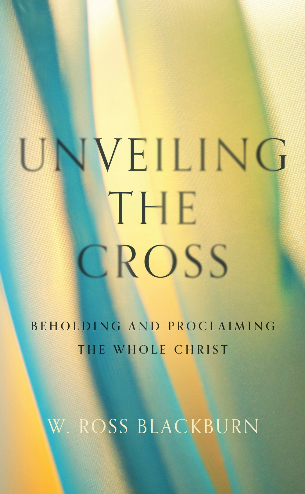 9781800404663-unveiling-the-cross-beholding-and-proclaiming-the-whole-christ-w-ross-blackburn