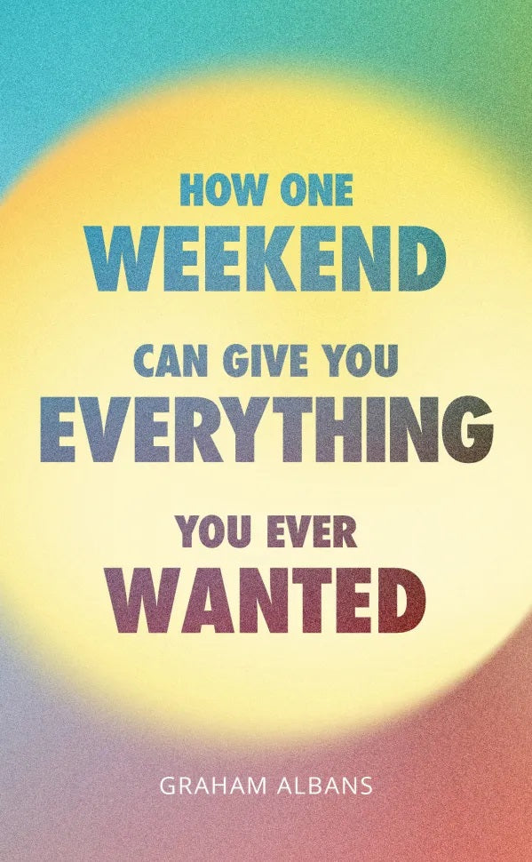 9781837280292-how-one-weekend-can-give-you-everything-you-ever-wanted-graham-albans