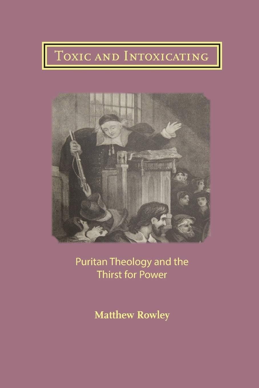 9781906327569-toxic-and-intoxicating-puritan-theology-and-the-thirst-for-power-rowley-matthew