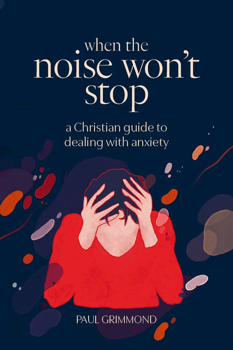 9781922206558-when-the-noise-wont-stop-a-christian-guide-to-dealing-with-anxiety-paul-grimmond