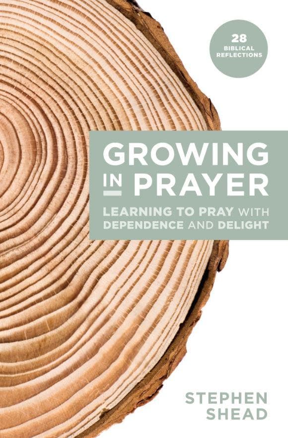 9781925424454-growing-in-prayer-learning-to-pray-with-dependence-and-delight-stephen-shead