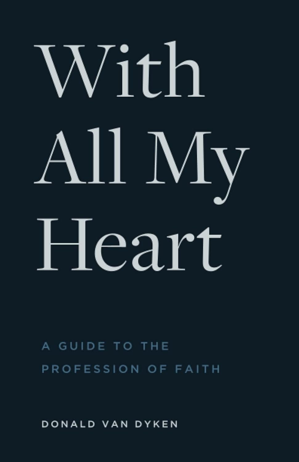 9781954887411-with-all-my-heart-a-guide-to-the-profession-of-faith-donald-van-dyken