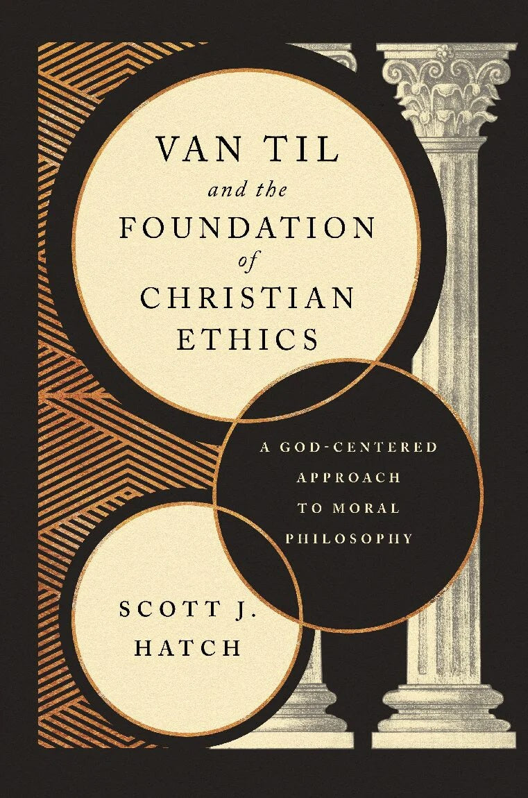 9781959145042-van-til-and-the-foundation-of-christian-ethics-a-god-centered-approach-to-moral-philosophy-scott-j-hatch